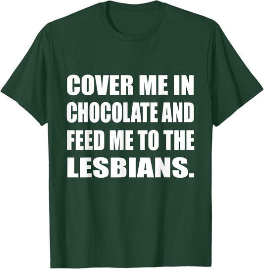 Cover Me In Chocolate And Feed Me To The Lesbians Gay T-Shirt - T-Shirt | Forest