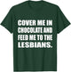 Cover Me In Chocolate And Feed Me To The Lesbians Gay T-Shirt - T-Shirt | Forest