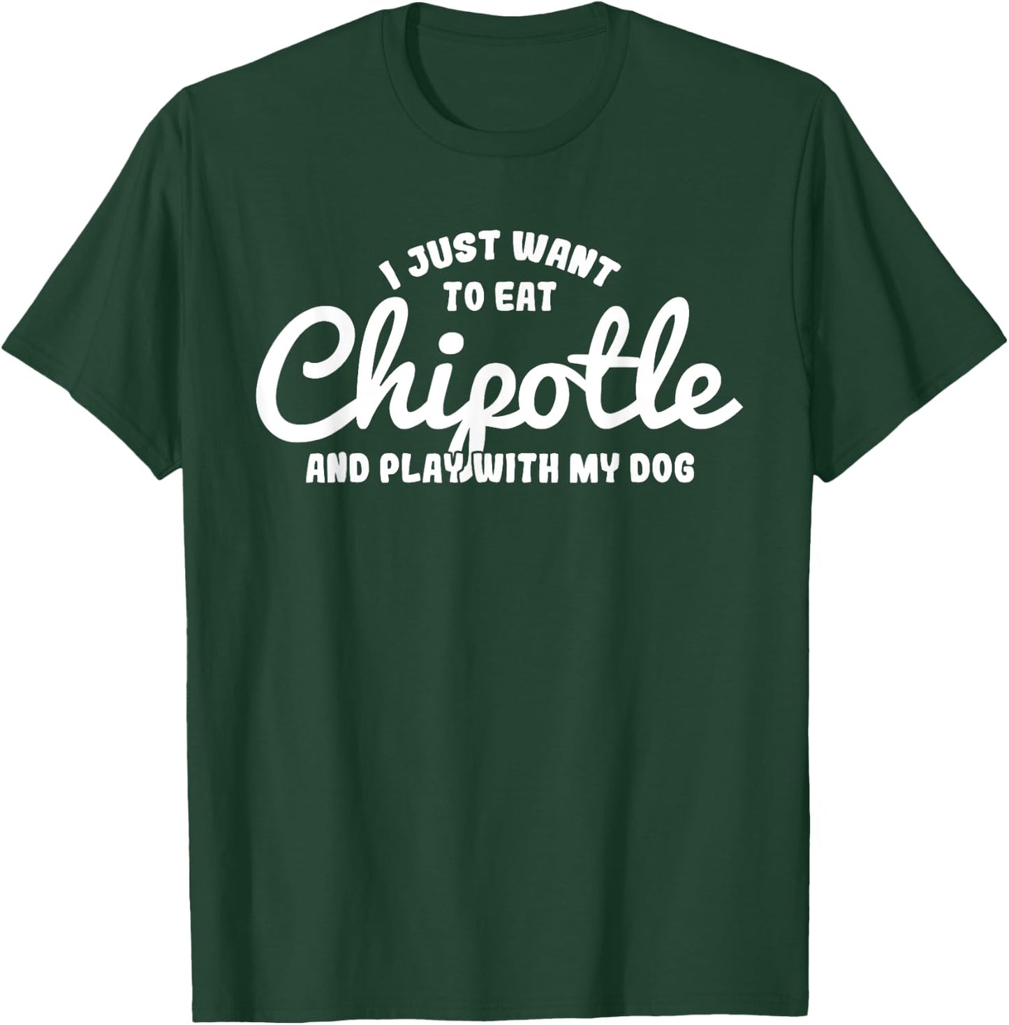 I just want to eat Chipotle and play with my Dog Men Women T-Shirt - T-Shirt | Forest
