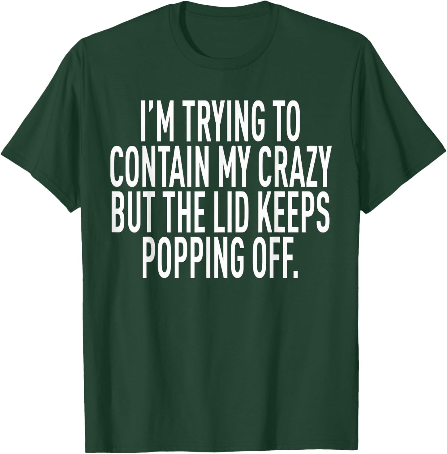 I'm Trying To Contain My Crazy But The Lid Keeps Popping Off T-Shirt - T-Shirt | Forest