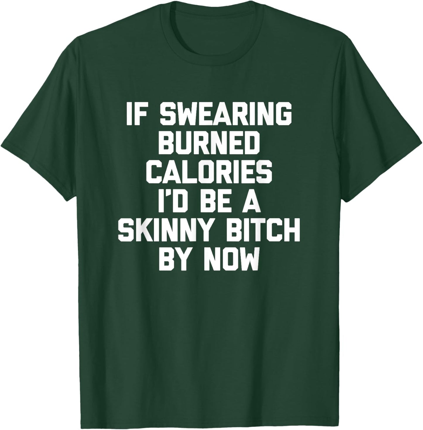 If Swearing Burned Calories I'd Be A Skinny Bitch By Now T-Shirt - T-Shirt | Forest