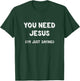 You Need Jesus I'm Just Saying Shirt Funny Christian Gifts T-Shirt - T-Shirt | Forest