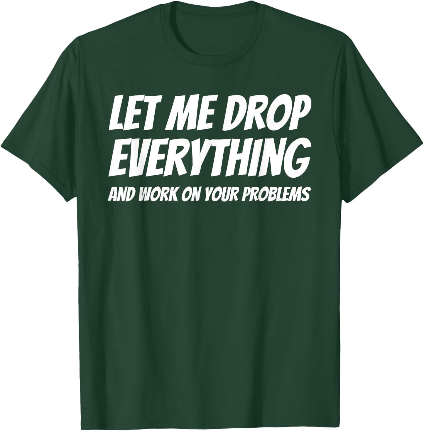 Let Me Drop Everything and Work on Your Problems T-Shirt - T-Shirt | Forest