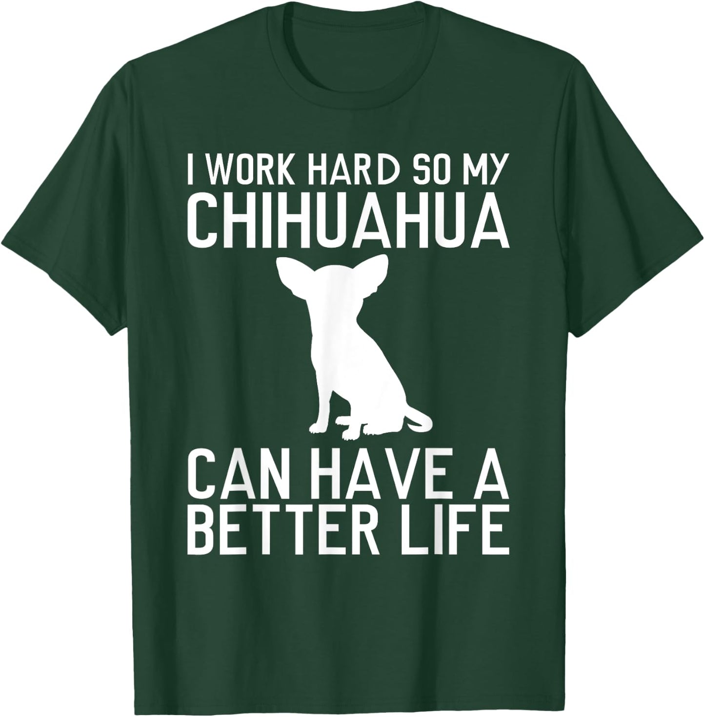 I Work Hard So My Chihuahua Can Have a Better Life Gift T-Shirt - T-Shirt | Forest