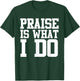 Praise Is What I Do Shirt T-Shirt - T-Shirt | Forest