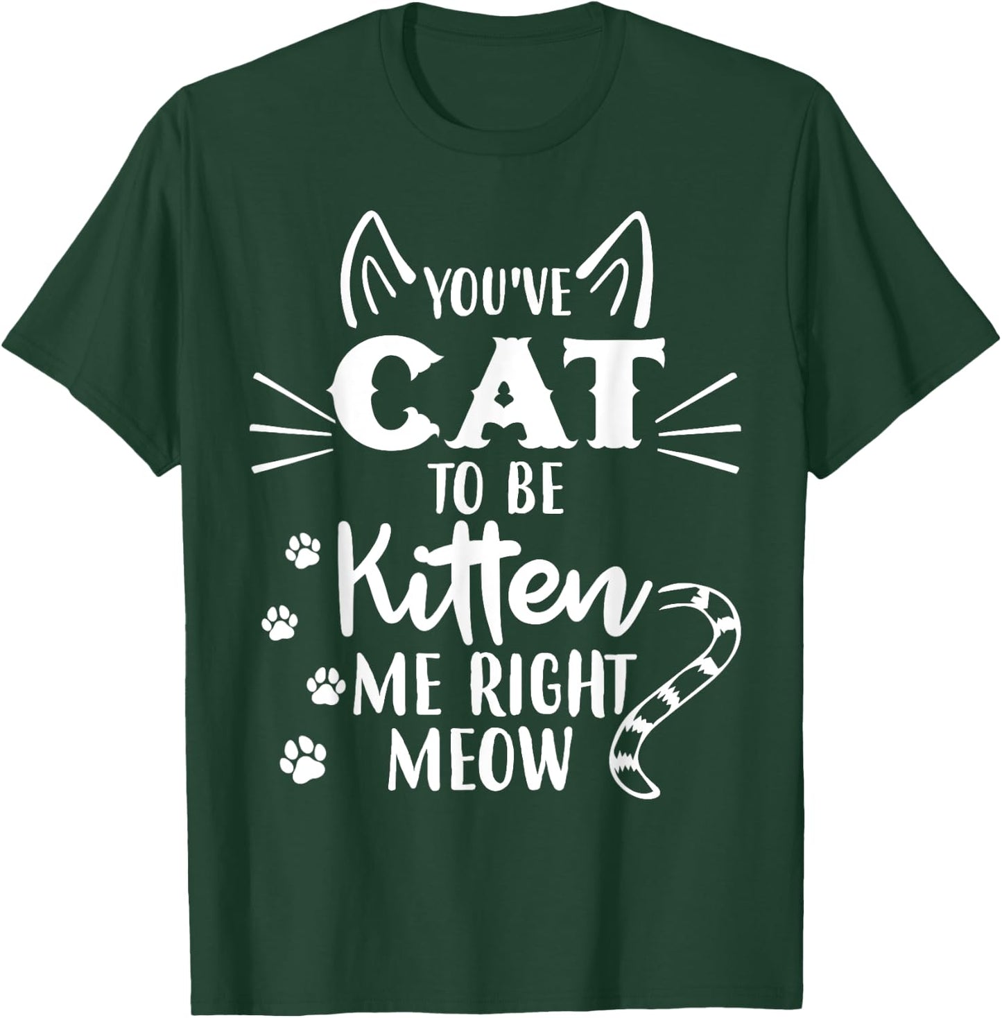 You've Got To Be Kitten Me Right Meow - Funny Cat Lover T-Shirt - T-Shirt | Forest