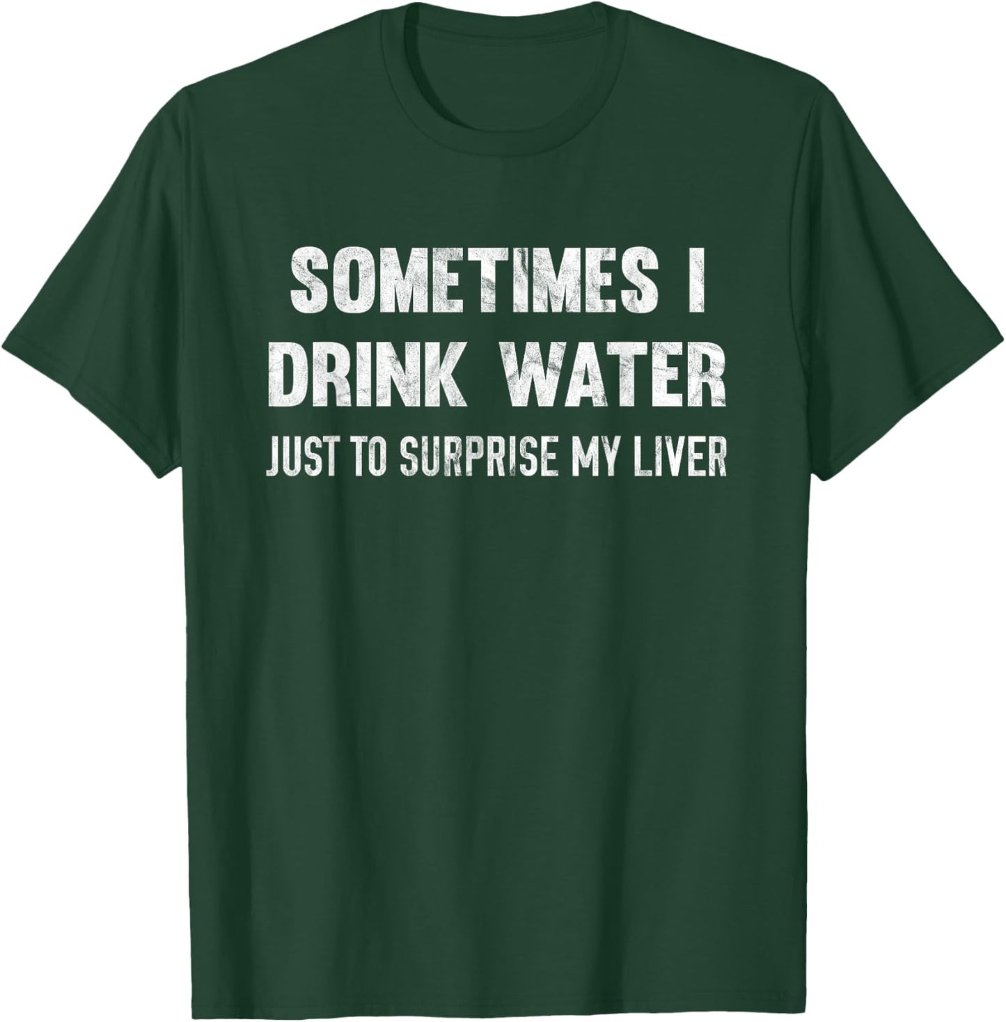 Sometimes I Drink Water Just To Surprise My Liver T-Shirt - T-Shirt | Forest