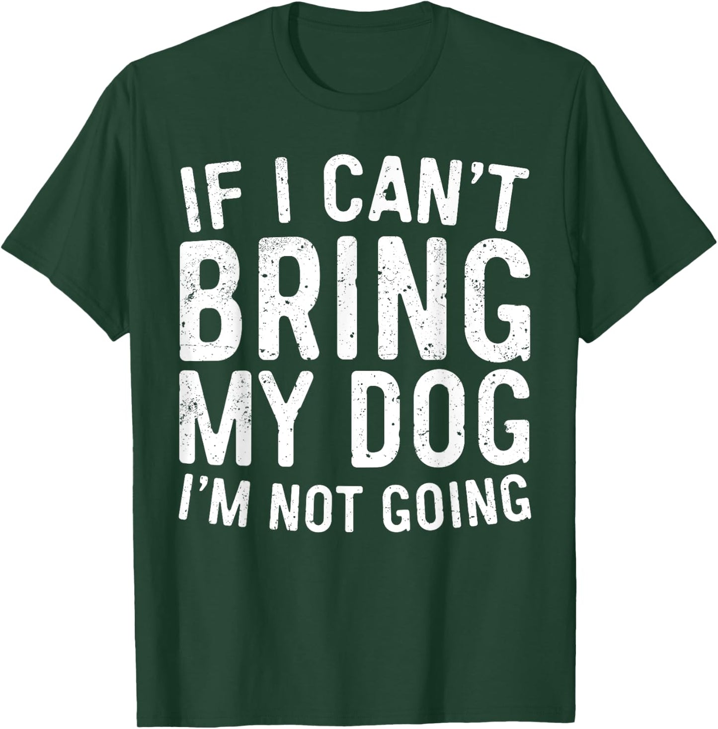If I Can't Bring My Dog I'm Not Going Shirt Funny Dog Lover T-Shirt - T-Shirt | Forest