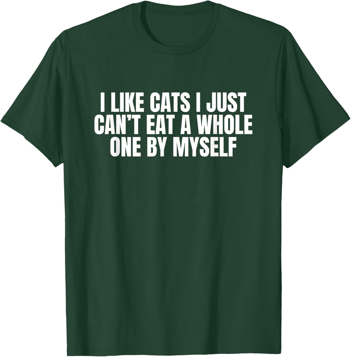 I Like Cats I Just Cant Eat A Whole One By Myself T-Shirt - T-Shirt | Forest