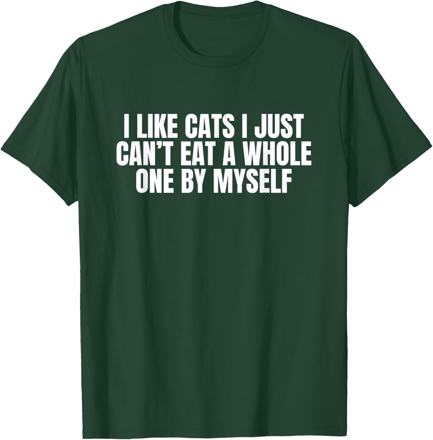 I Like Cats I Just Cant Eat A Whole One By Myself T-Shirt - T-Shirt | Forest
