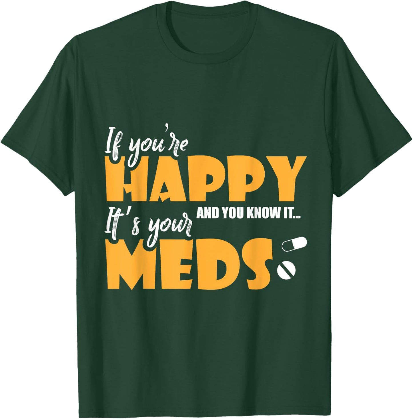 If Youre Happy and You Know It Its Your Meds Funny Sarcastic T-Shirt - T-Shirt | Forest