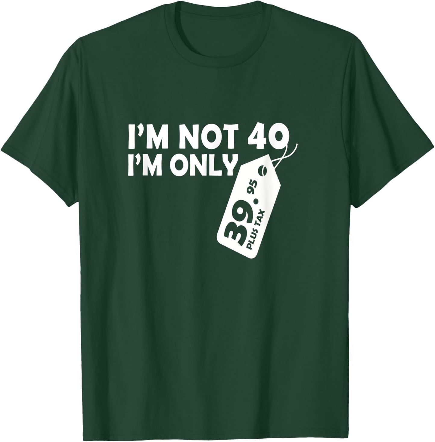 I'M Not 40 I'M Only 39.95 plus tax Fortieth Birthday T-Shirt - T-Shirt | Forest