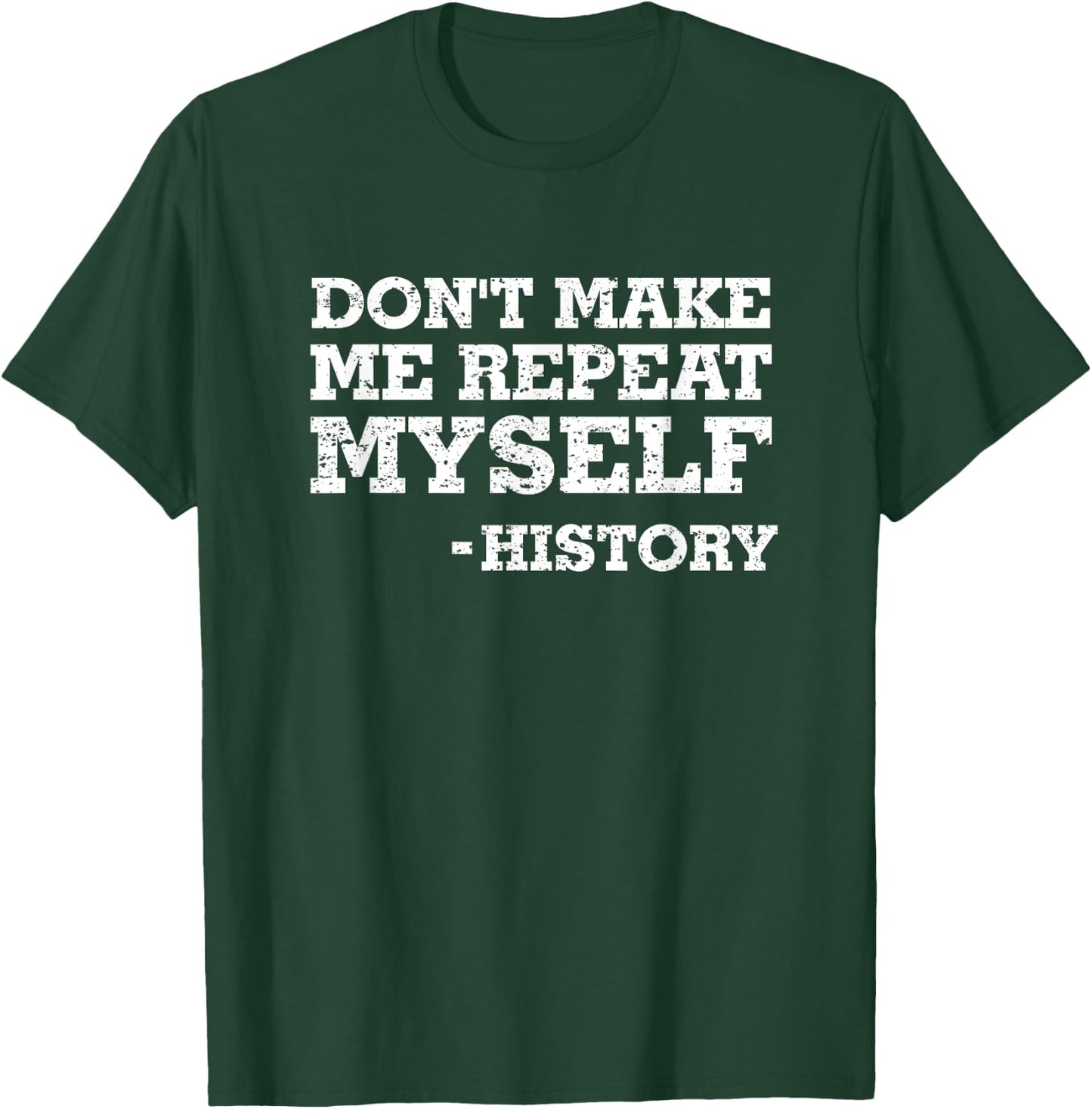 Don't Make Me Repeat Myself -History Shirt History Shirt T-Shirt - T-Shirt | Forest