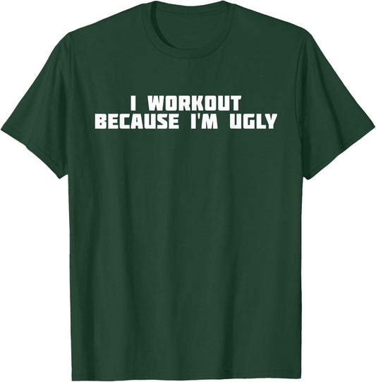 I Workout Because I'm Ugly | Funny Workout T-Shirt - T-Shirt | Forest