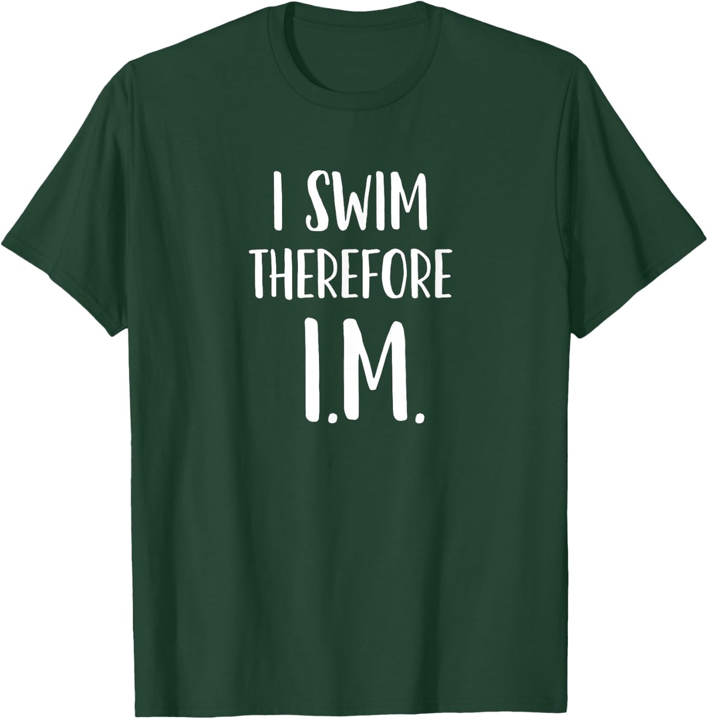 IM Swimming Gift I swim; therefore I.M. Individual Medley T-Shirt - T-Shirt | Forest