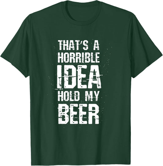 Thats A Horrible Idea Hold My Beer T-Shirt - T-Shirt | Forest