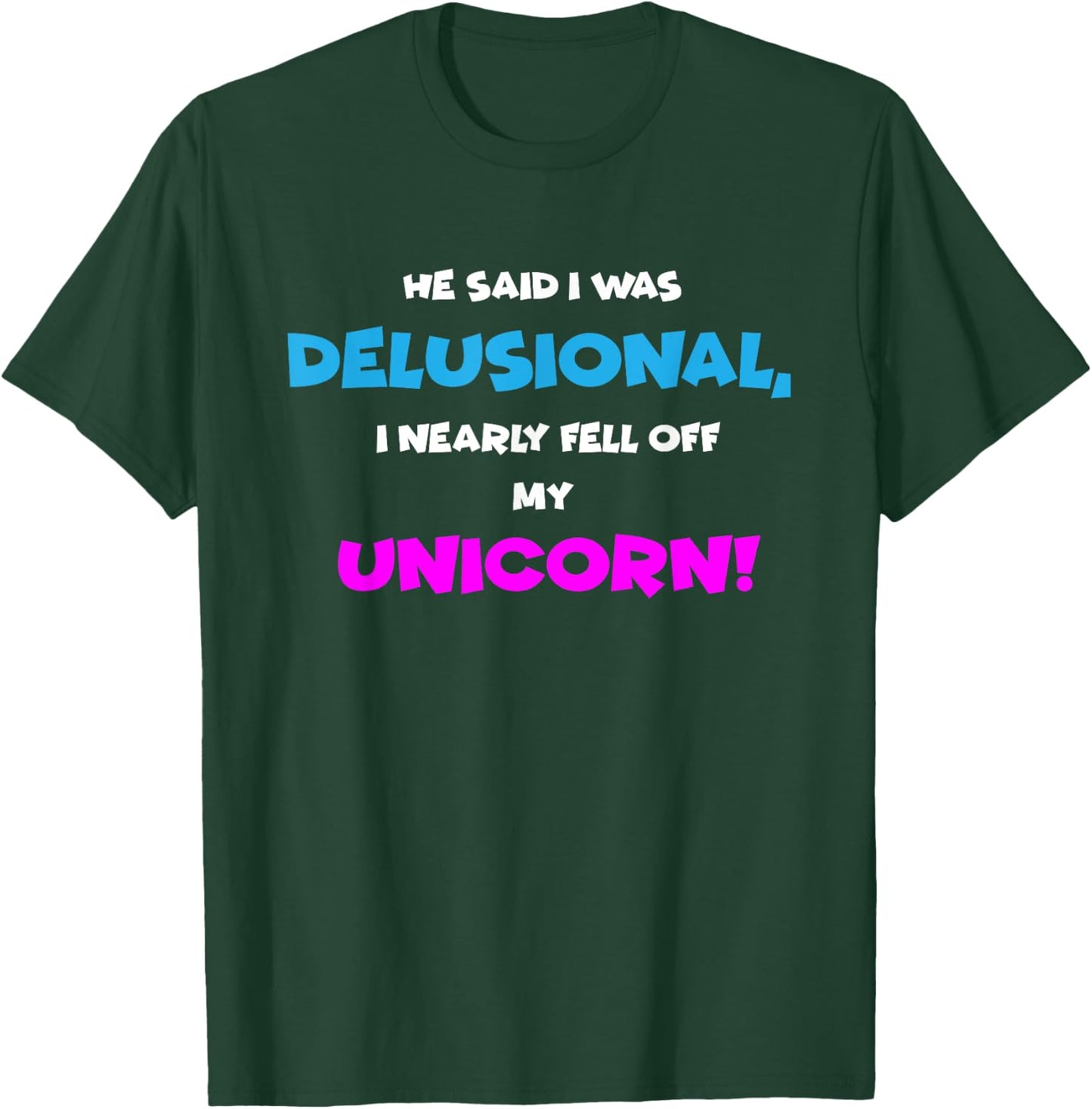 He Said I was Delusional, I Nearly Fell Off Unicorn T-Shirt - T-Shirt | Forest