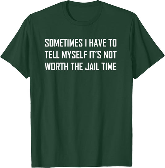 Sometimes I Have To Tell Myself It's Not Worth The Jail Time T-Shirt - T-Shirt | Forest