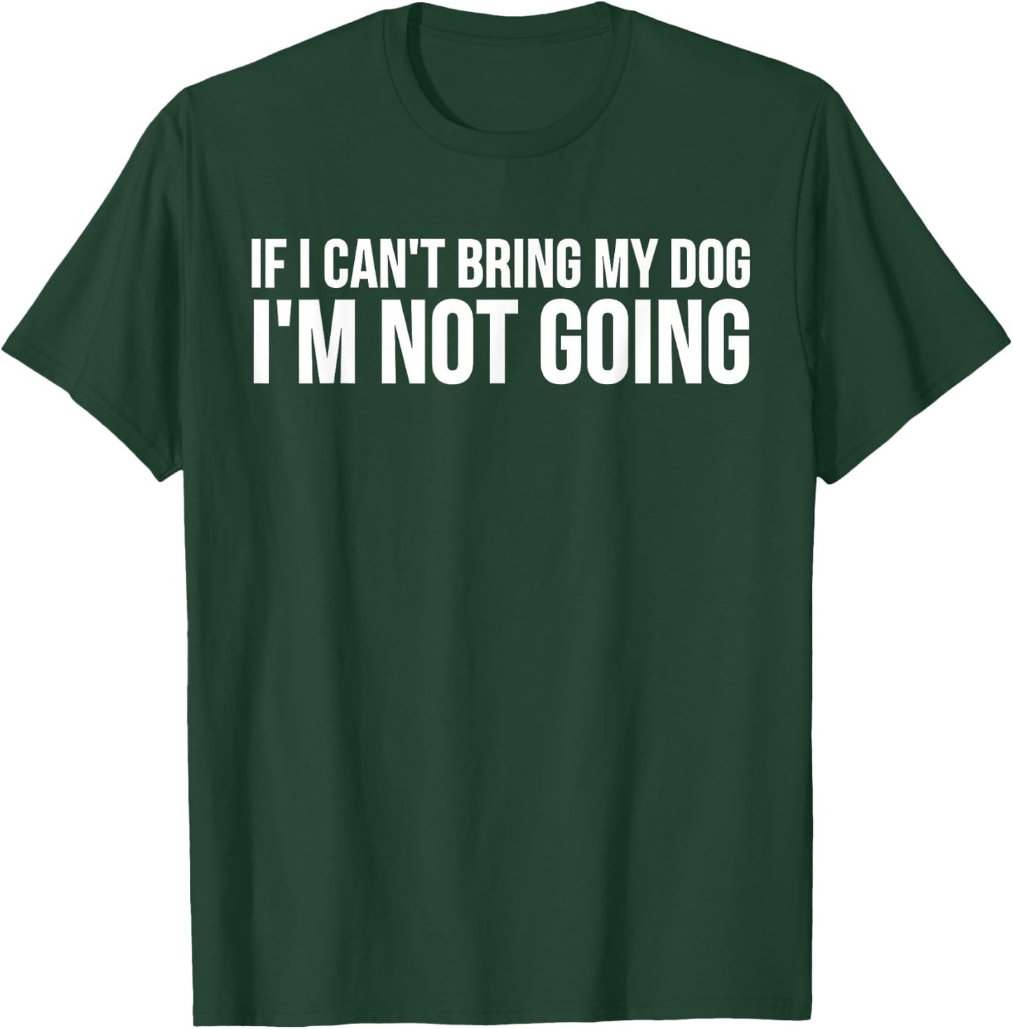 Dog Lover Funny - If I Can't Bring Dog I'm Not Going T-Shirt - T-Shirt | Forest