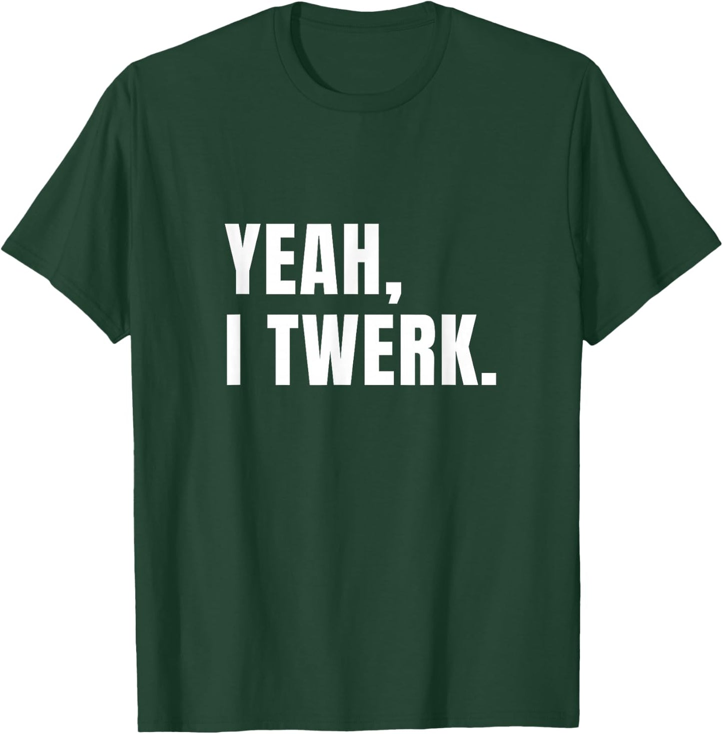 Yeah, I Twerk - funny novelty T-Shirt - T-Shirt | Forest