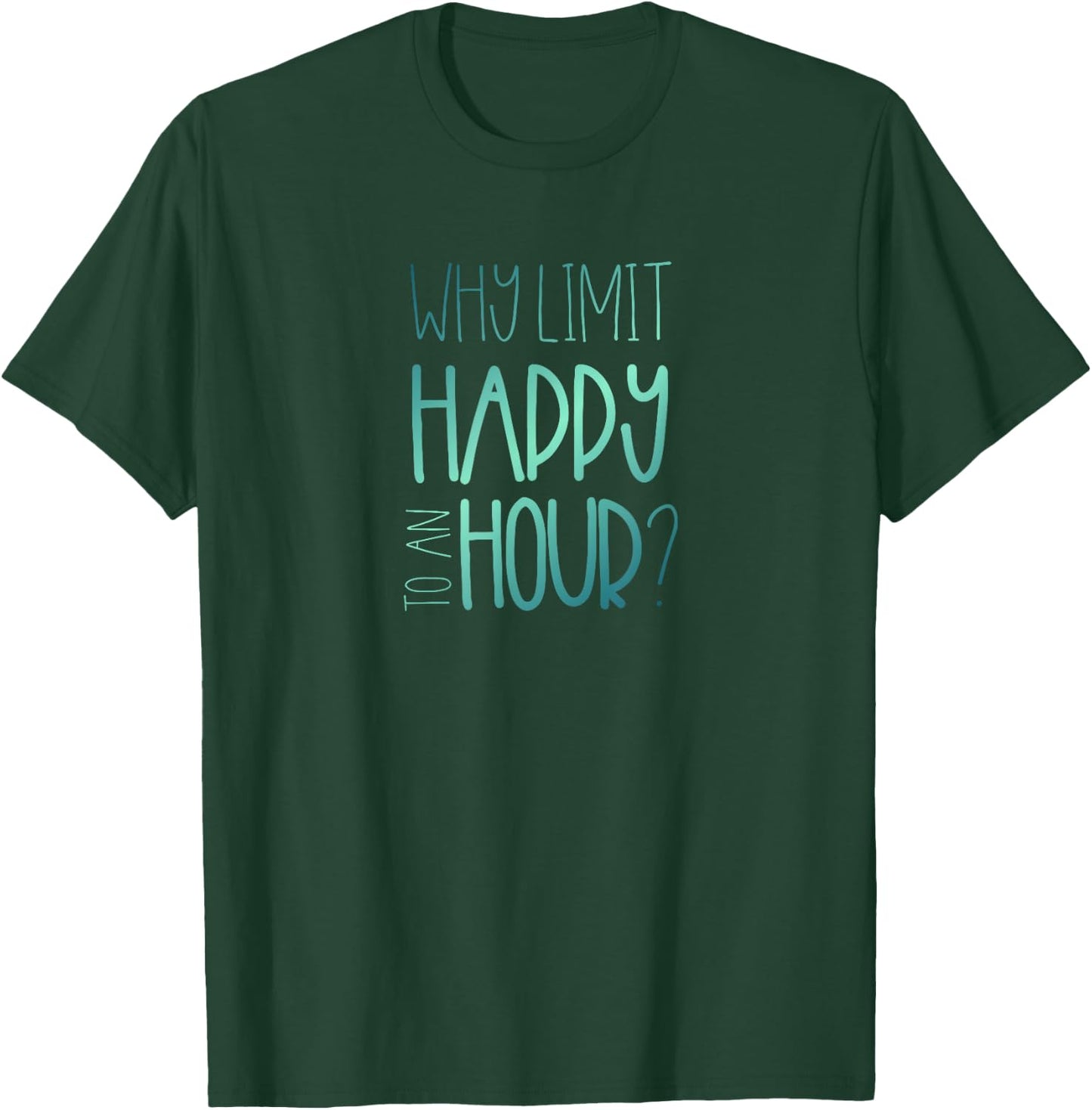 Why Limit Happy to an Hour Funny Happy Hour T-Shirt - T-Shirt | Forest