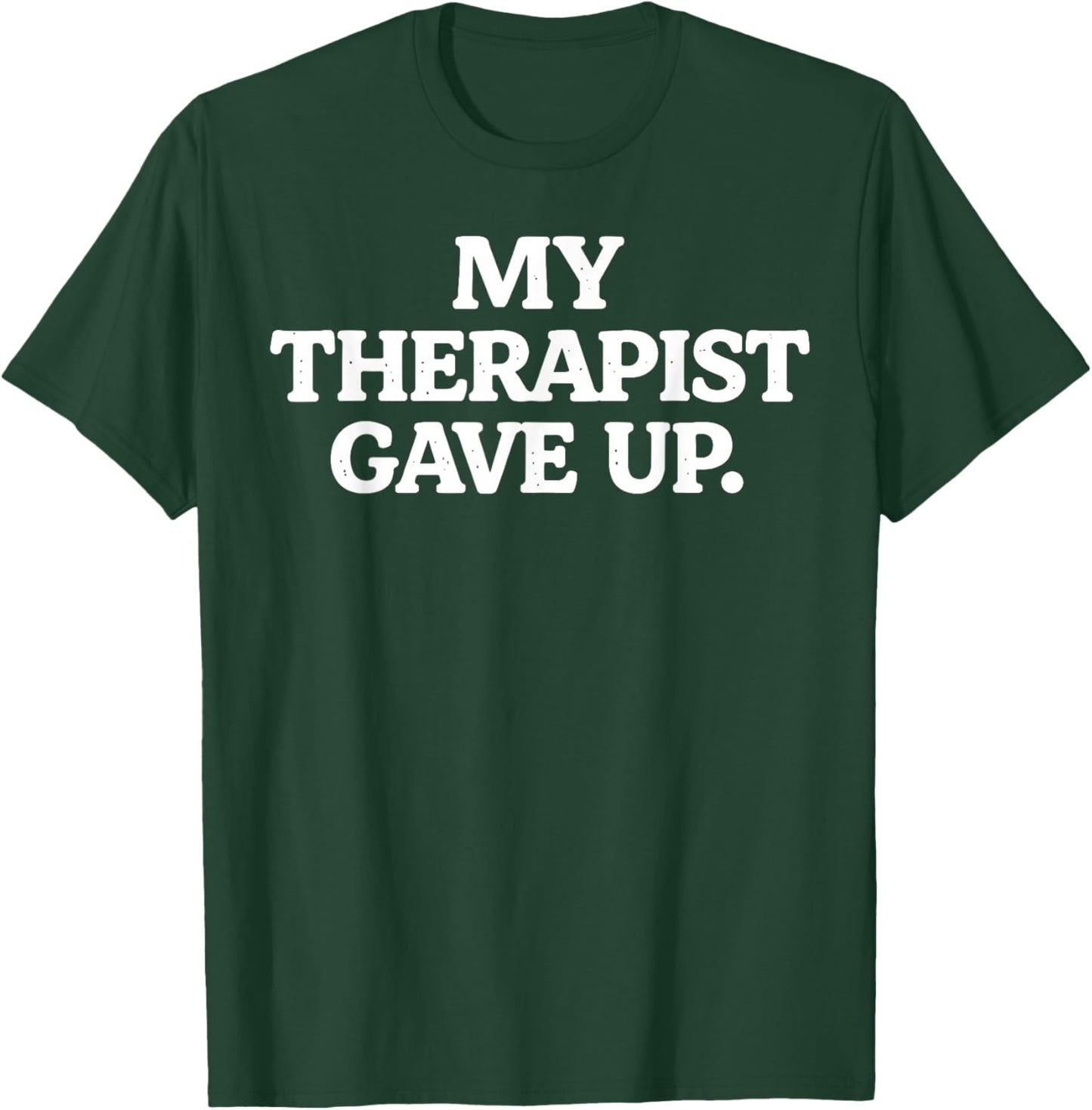 My Therapist gave up Funny Sarcastic Saying Humor T-Shirt - T-Shirt | Forest