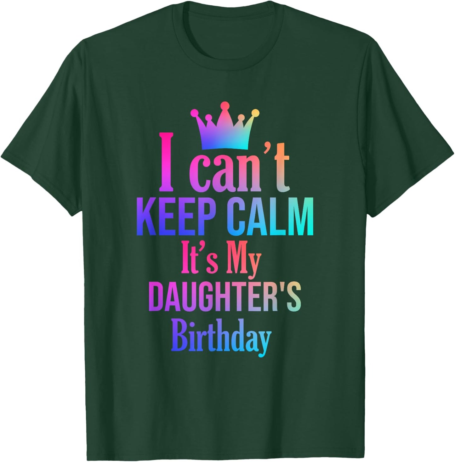I Can't Keep Calm It's My Daughter's Birthday Funny Gift T-Shirt - T-Shirt | Forest