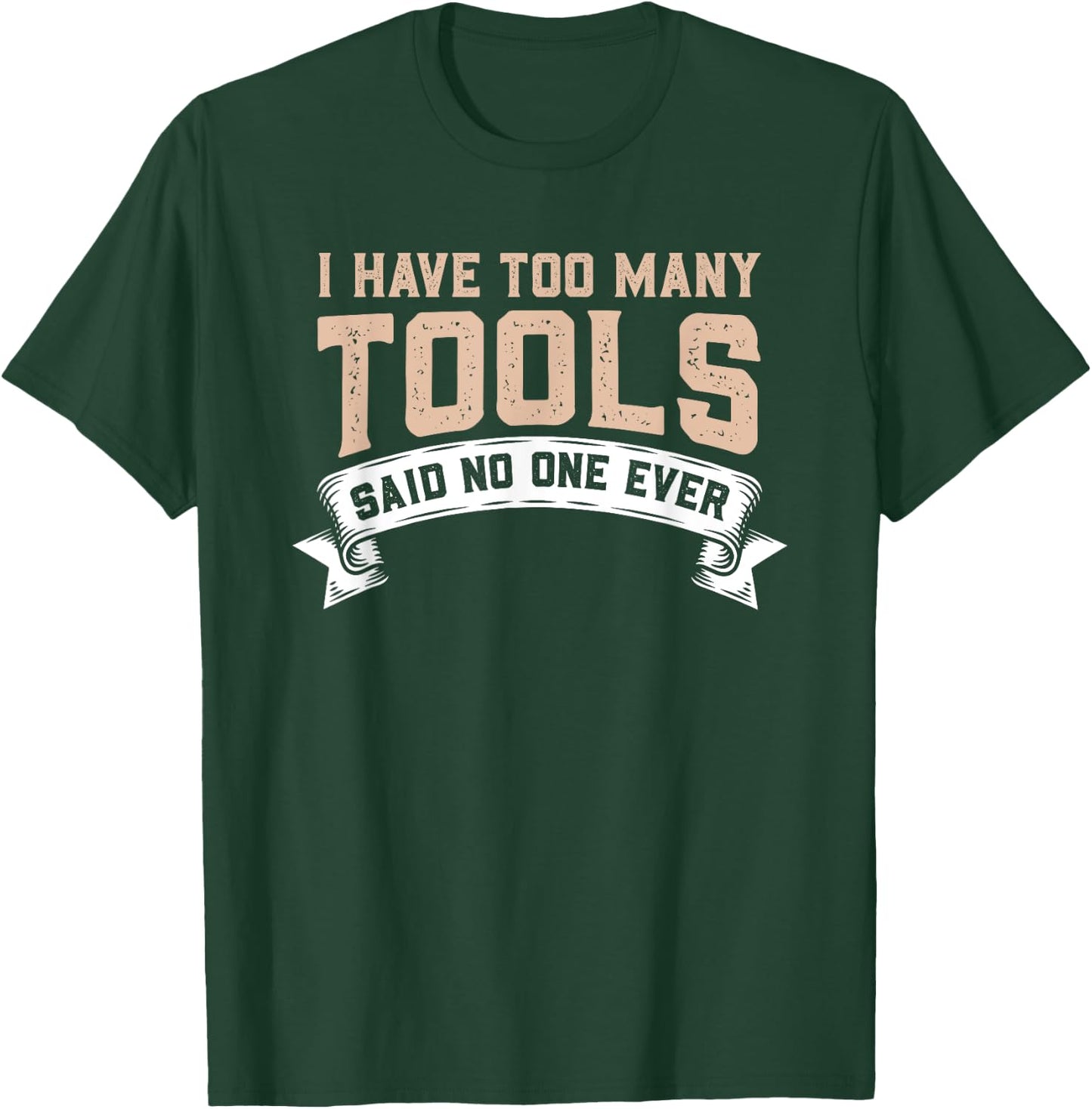 I Have Too Many Tools Said No One Ever T-Shirt - T-Shirt | Forest