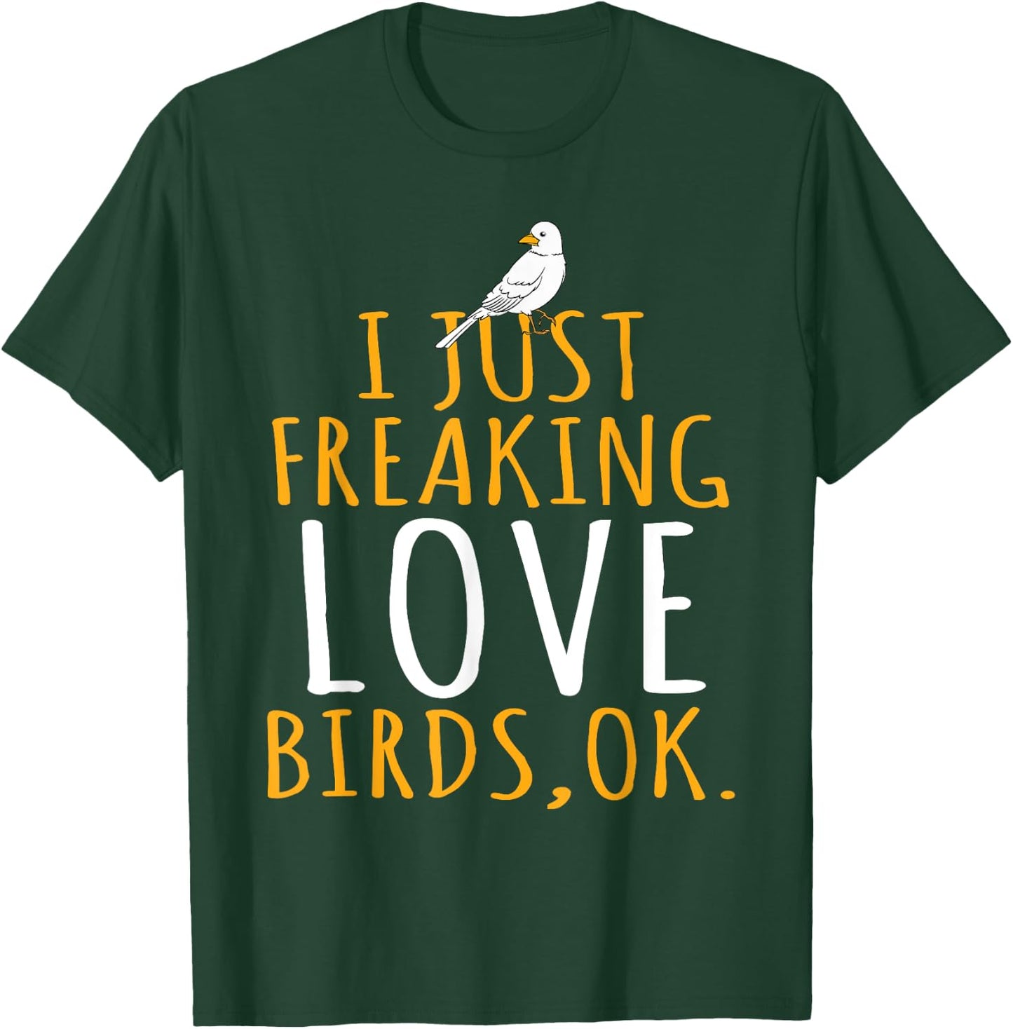 Bird - I Just Freaking Love Birds Ok T-Shirt - T-Shirt | Forest