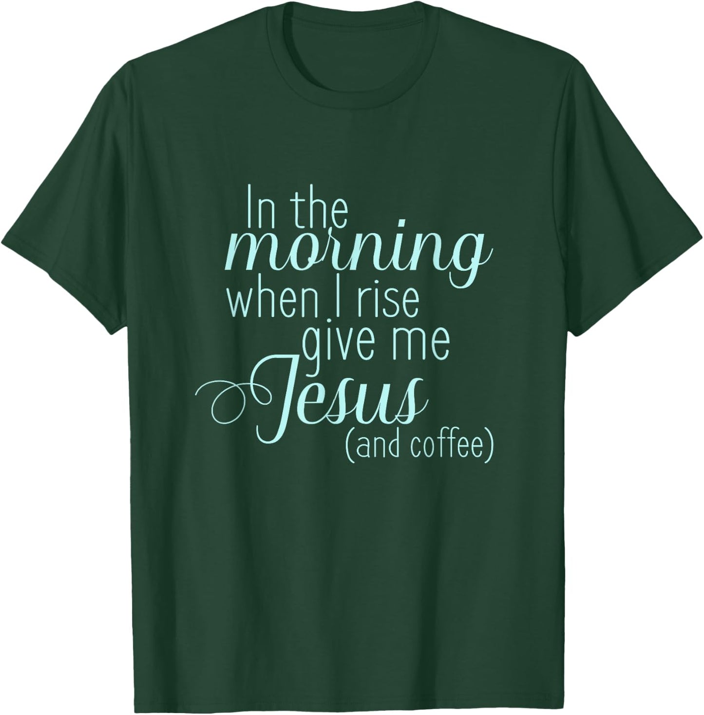 In The Morning When I Rise Give me Jesus and Coffee T Shirt T-Shirt - T-Shirt | Forest