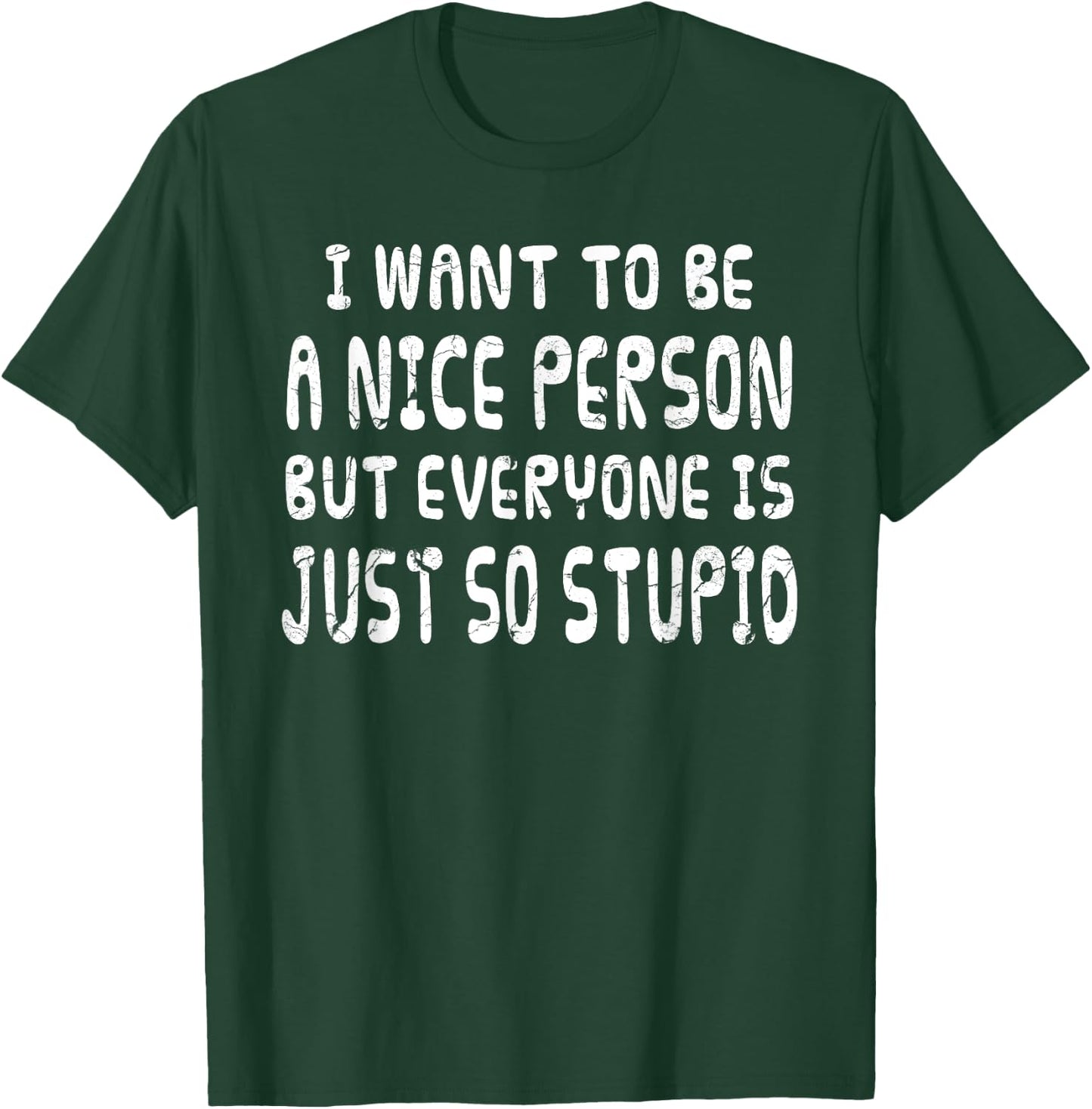 I Want To Be Nice Person But Everyone Is Just So Stupid T-Shirt - T-Shirt | Forest