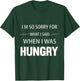 I'm Sorry For What I Said When I Was Hungry Funny T-Shirt - T-Shirt | Forest