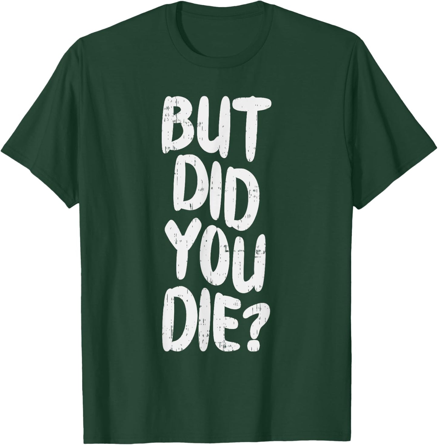 But Did You Die Slogan Funny Workout Gym Run Fit Muscle T-Shirt - T-Shirt | Forest