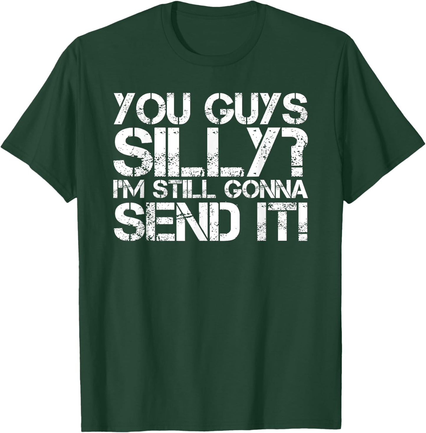 YOU GUYS SILLY? STILL GONNA SEND IT! Shirt Funny Gift T-Shirt - T-Shirt | Forest