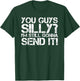 YOU GUYS SILLY? STILL GONNA SEND IT! Shirt Funny Gift T-Shirt - T-Shirt | Forest