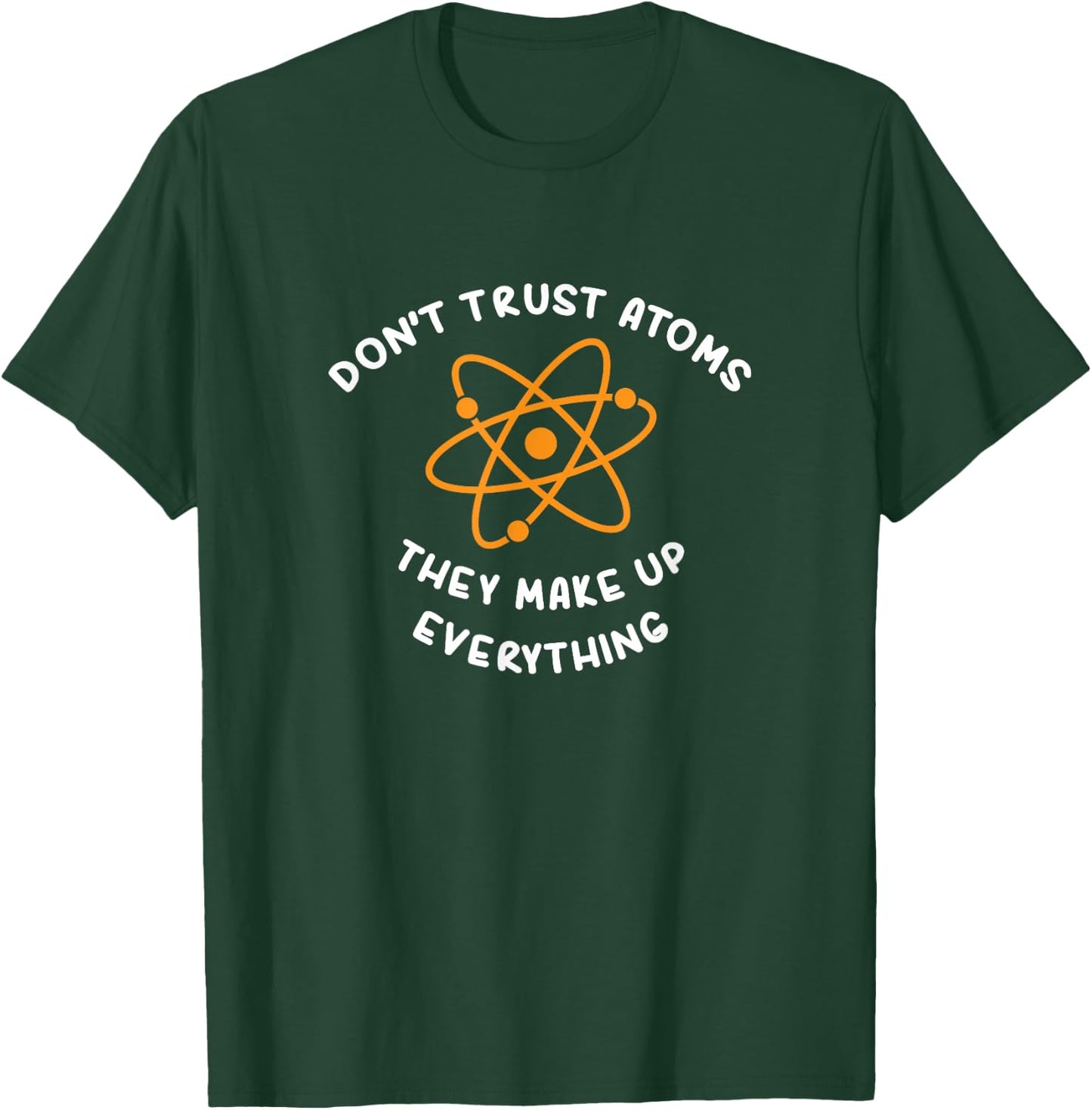 Atoms Make Up Everything : Funny Science Joke T-Shirt - T-Shirt | Forest