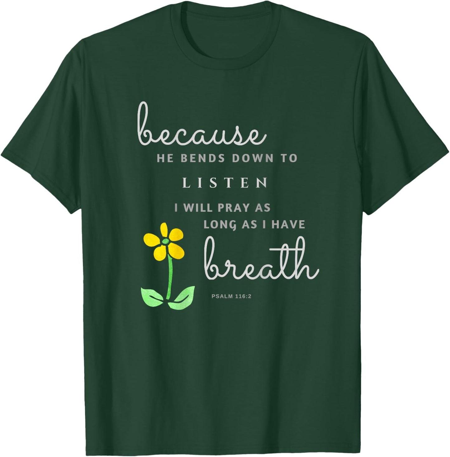 Because he bends down to listen Psalm 116:2 T-Shirt - T-Shirt | Forest