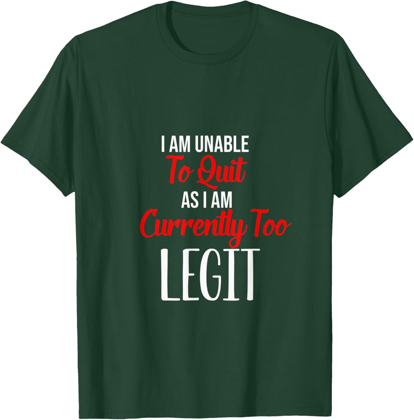 Funny I Am Unable To Quit As I Am Currently Too Legit T-Shirt - T-Shirt | Forest
