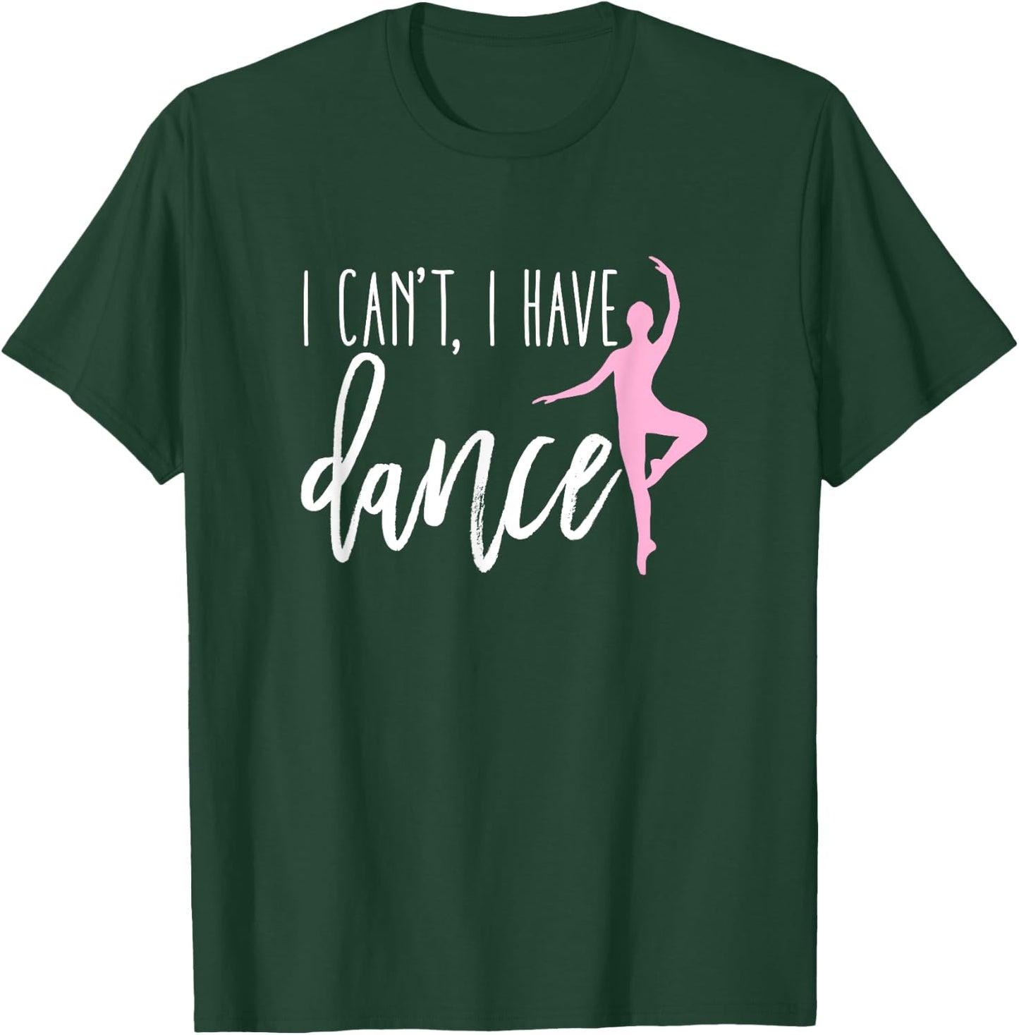 I Can't I Have Dance Shirt Funny Ballet Dancer Dancing Gift T-Shirt - T-Shirt | Forest