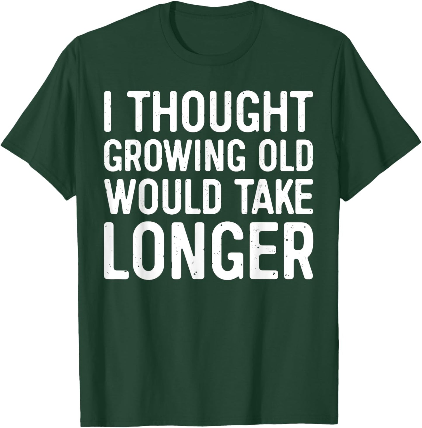 I Thought Growing Old Would Take Longer T-Shirt - T-Shirt | Forest