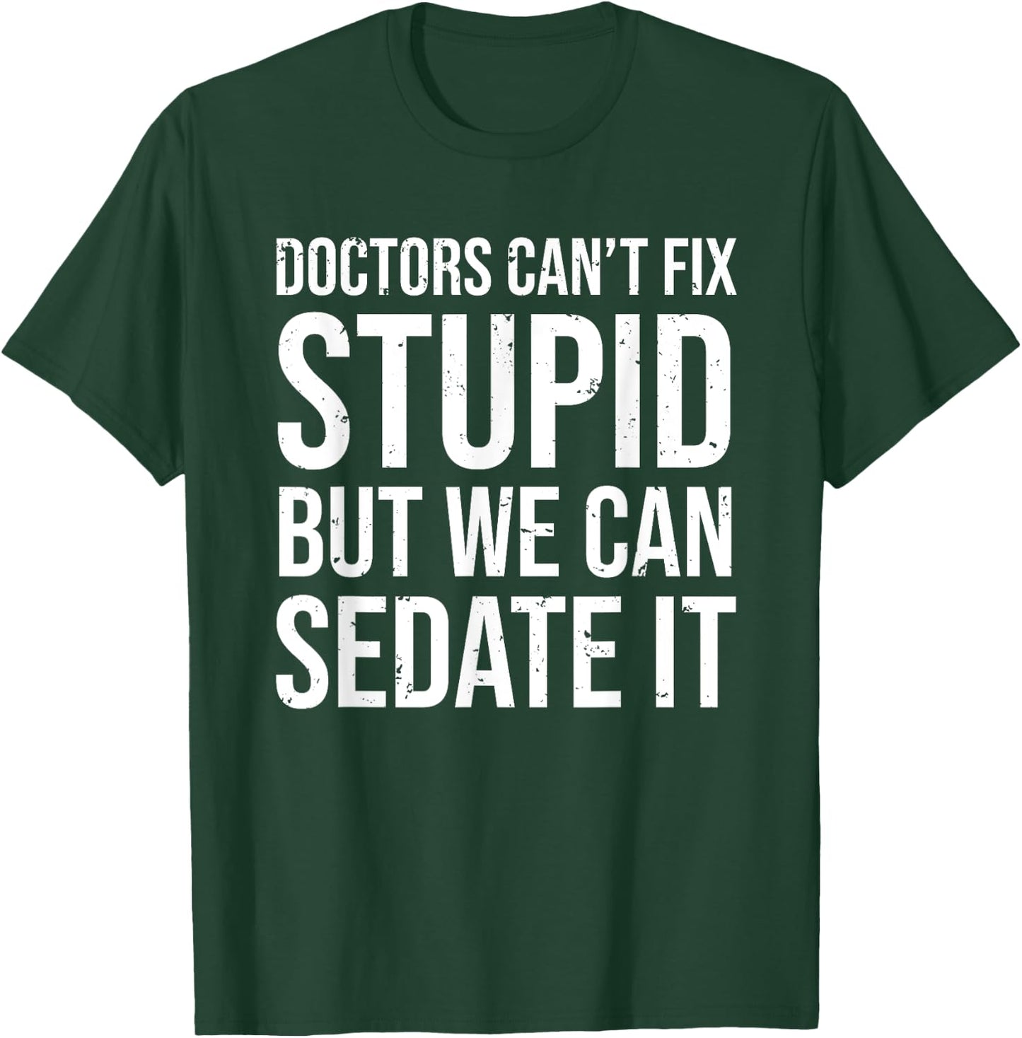 Doctors Can't Fix Stupid But We Can Sedate It Funny Doctor T-Shirt - T-Shirt | Forest