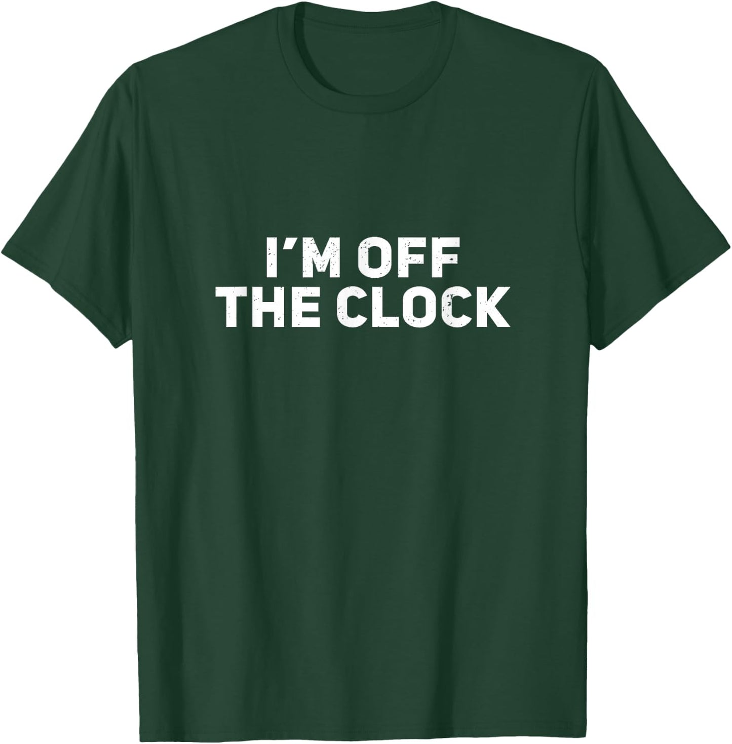 I'm Off The Clock T-Shirt - T-Shirt | Forest