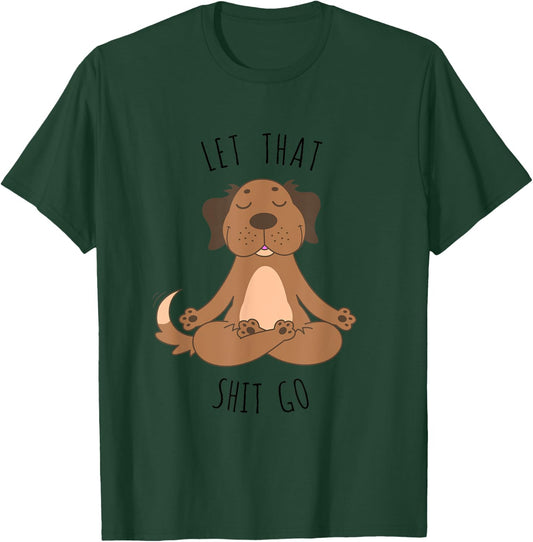 Let That Shit Go Meditating Yoga Dog Funny T shirt Men Women T-Shirt - T-Shirt | Forest