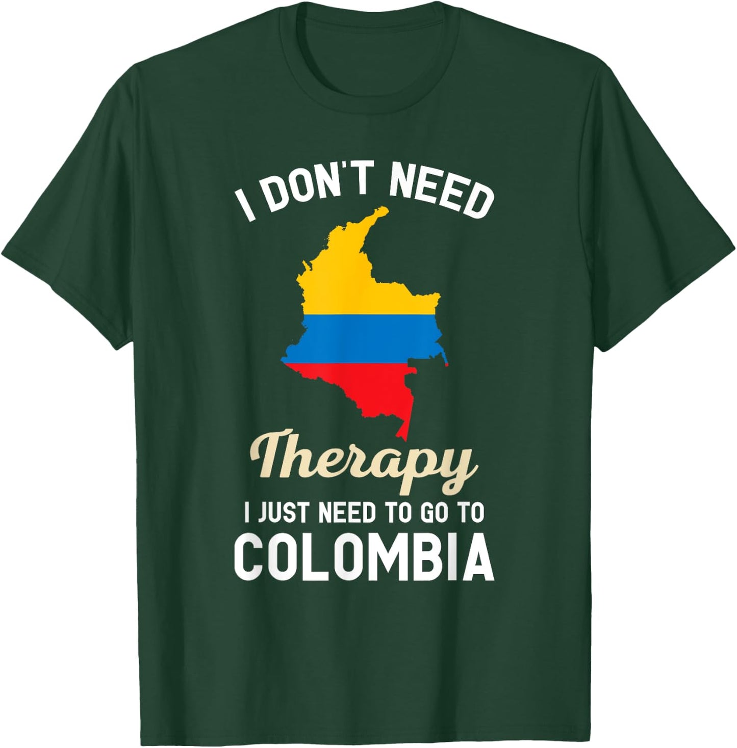 I Don't Need Therapy I Just Need to Go to Colombia T-Shirt - T-Shirt | Forest