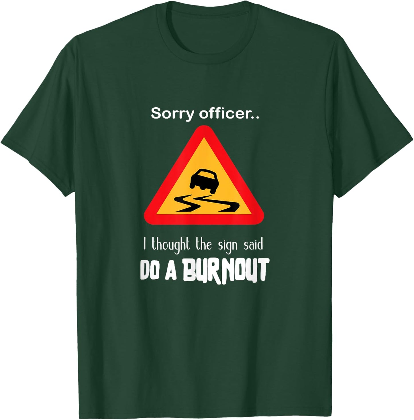 Sorry Officer I Thought the Sign Said Do a Burnout T Shirt T-Shirt - T-Shirt | Forest