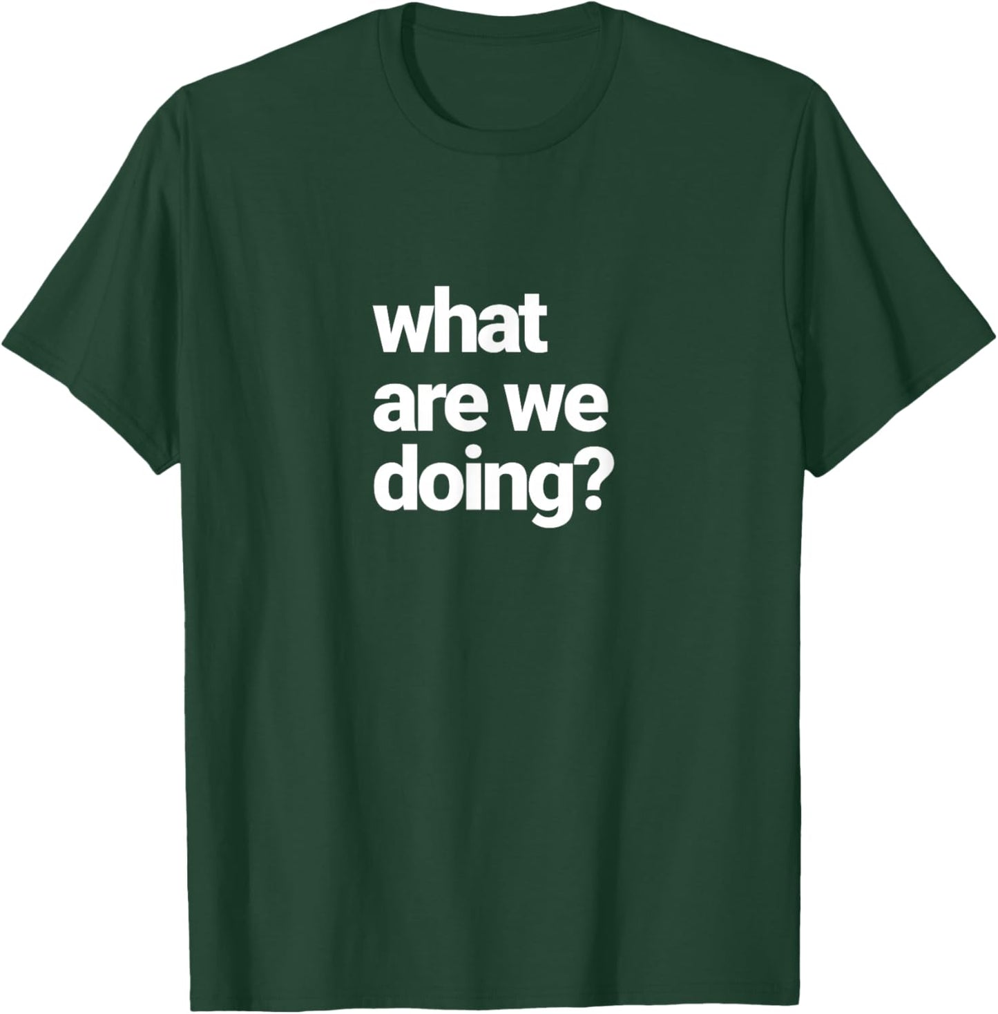 What are We Doing? T-Shirt - T-Shirt | Forest