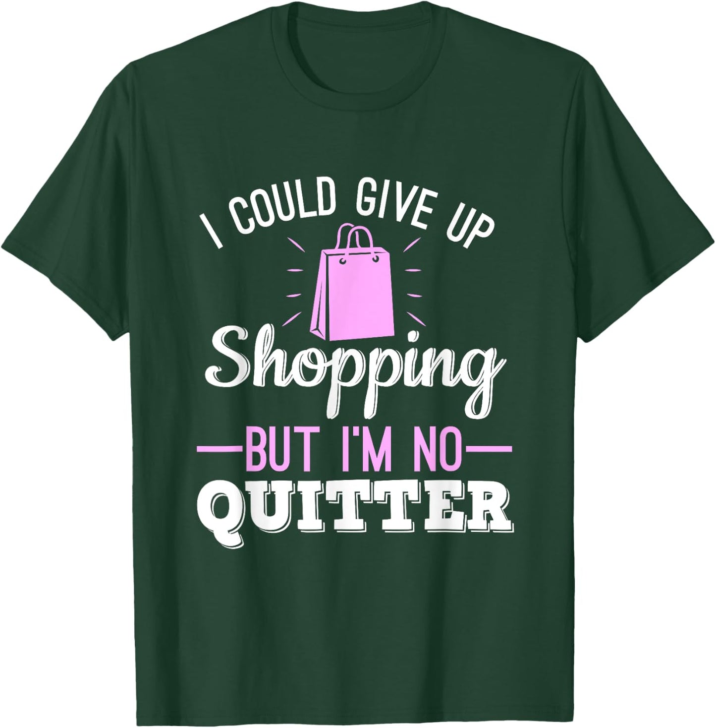 I Could Give Up Shopping But I'm No Quitter Shopaholic T-Shirt - T-Shirt | Forest