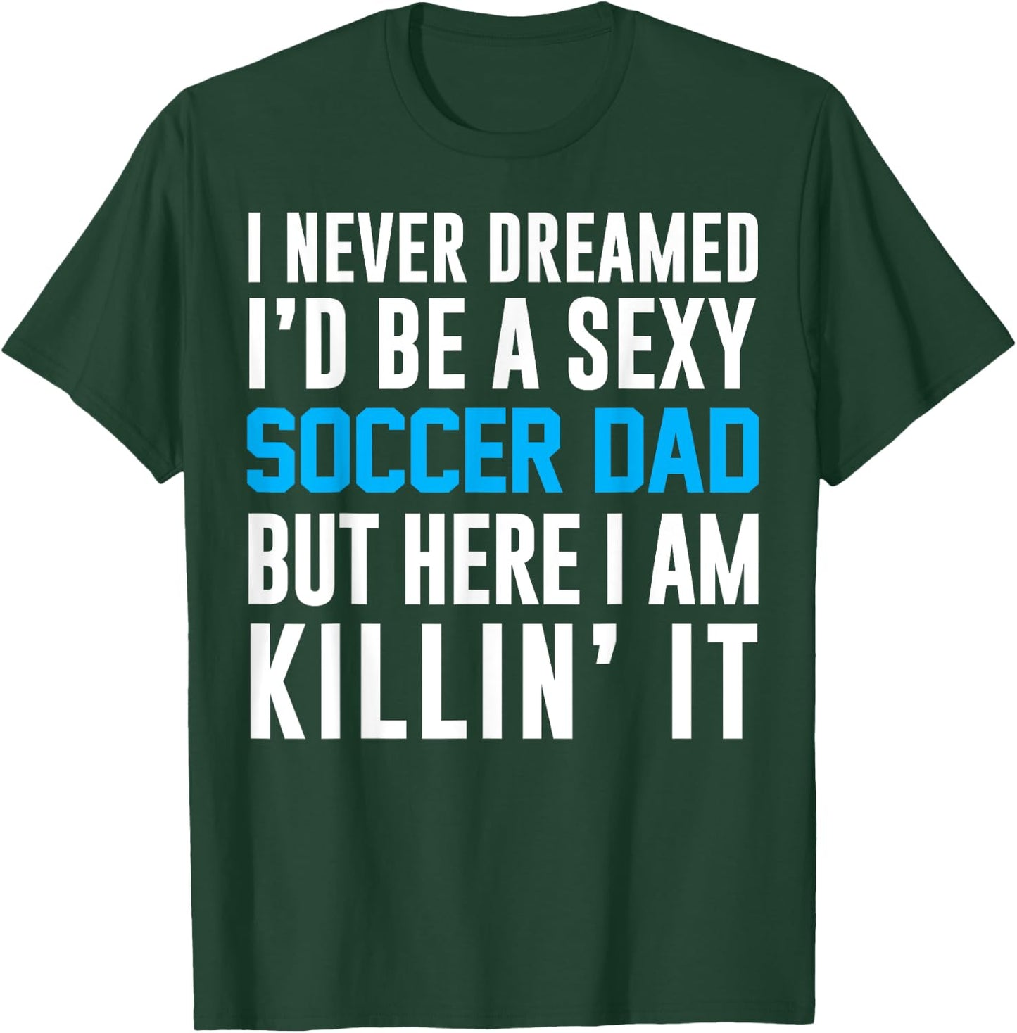 Never Dreamed I'd Be A Sexy Soccer Dad Here Killin It T-Shirt - T-Shirt | Forest