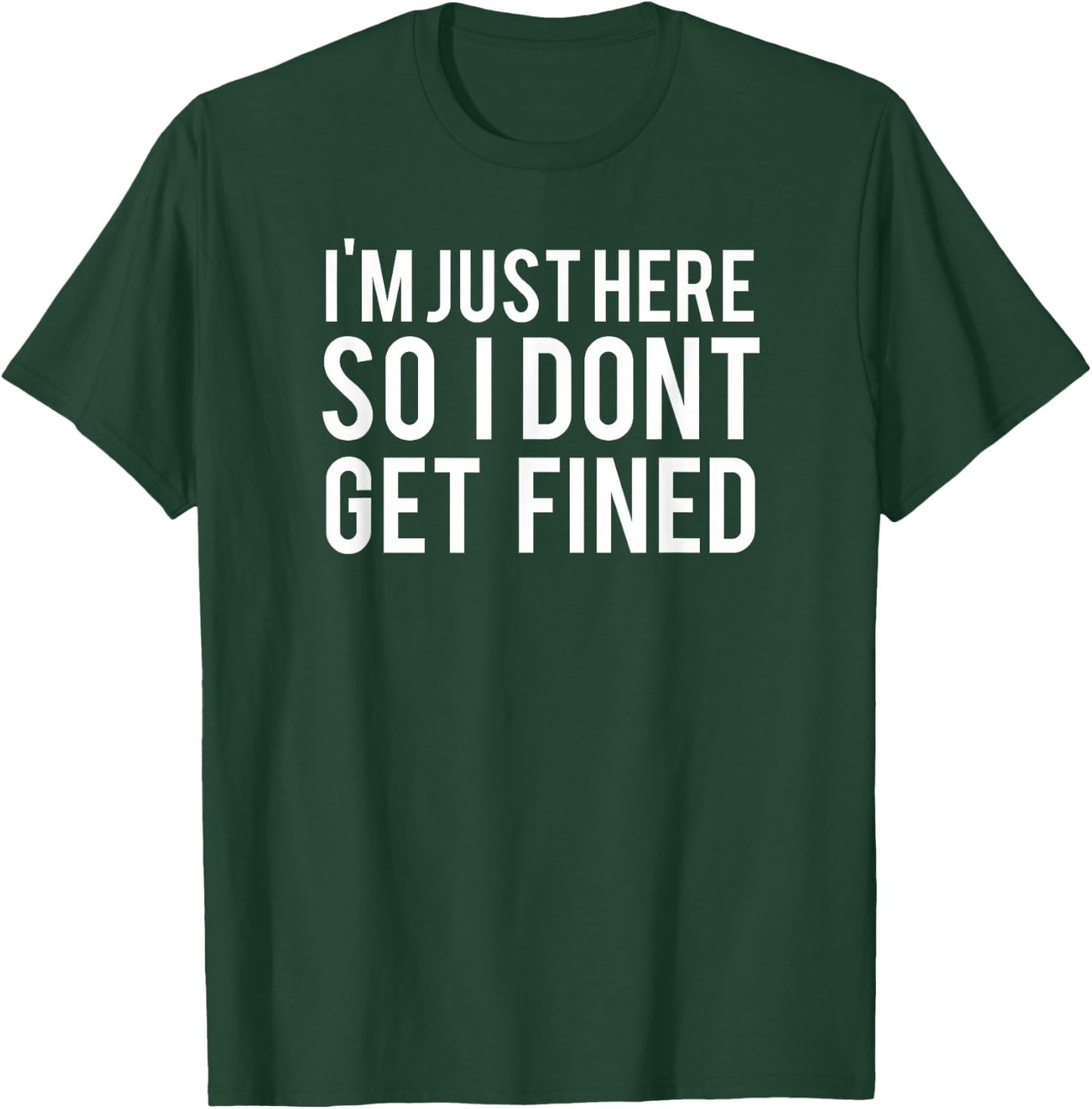 I'm Just Here So I Don't Get Fined T-Shirt - T-Shirt | Forest