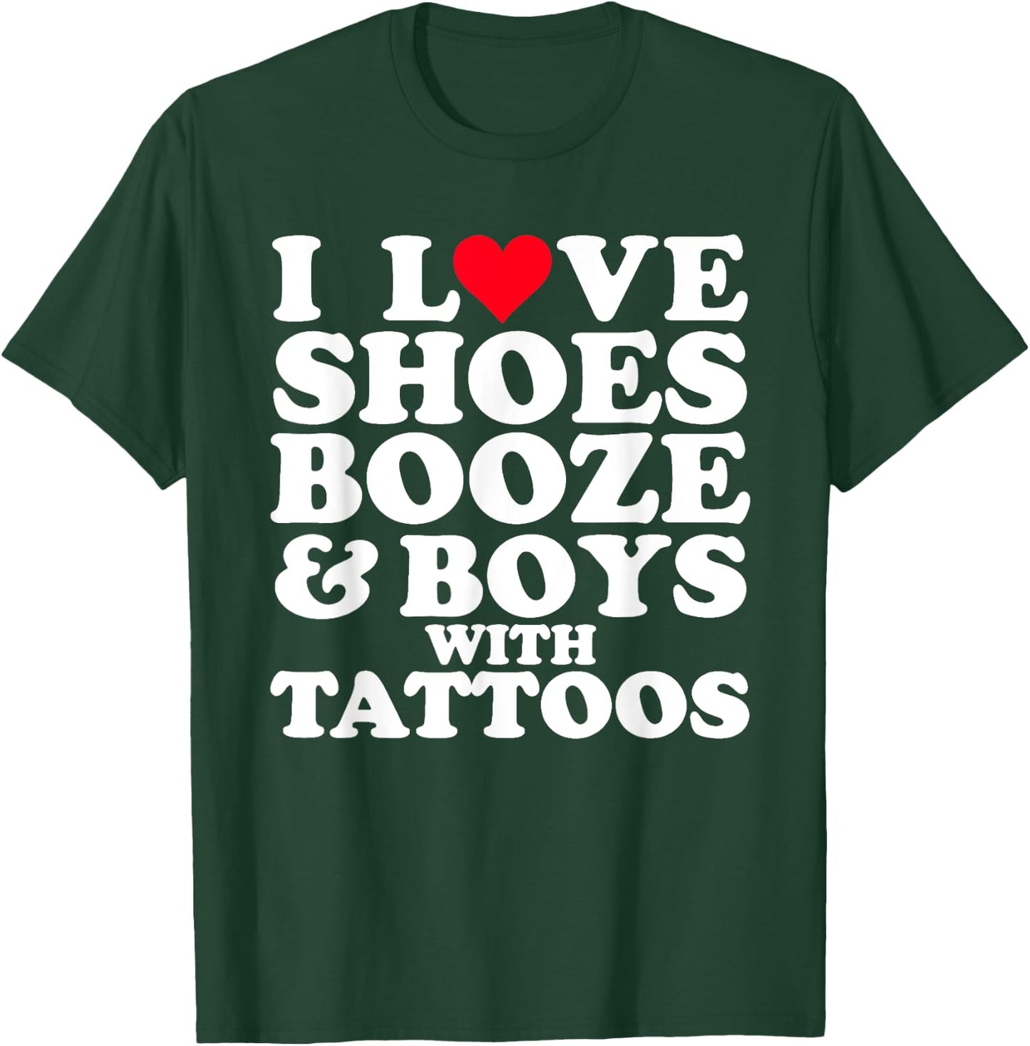 I Love (Heart) Shoes Booze & Boys with Tattoos Funny T-Shirt - T-Shirt | Forest